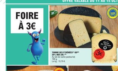 FOIRE À 3€  TOMME DES PYRÉNÉES IGP  29% MAT.GR.  Au lait de vache pasteurise 1909  Le kg: 15.79 €  Tomme de Pes  3€  