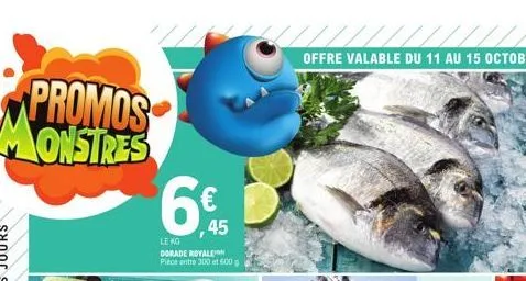 promos monstres  ,45  le kg  dorade royale  pièce entre 300 et 500g  