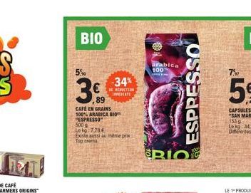 BIO  5%  3€  389  CAFÉ EN GRAINS 100% ARABICA 10  "ESPRESSO  500 g  Le kg 7,784  Existe aussi au même prix Top crema  -34%  BE REACTION IMEDIATE  arablea  100 URNEY  ESPRESSO  BIO 