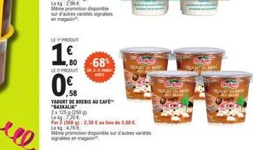 ме  même promotion disponible sur d'autres variétés signalées en magasin  le produit  €  1,60  ,80 le produit  ,58  yaourt de brebis au café "baskalia"  2x 125 g (250 g)  lekg: 7,20 €  -68%  som le 20