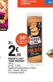 37  2€  -34%  prefou à l'ail "paso traiteur  350g  le kg: 7.29 €  imperiate  to prefou al'ail x16  paso  255  egalement disponible au même prix chèvre, chorizo ou tomates basilic 