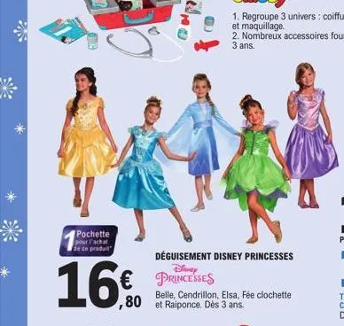 pochette  pour l'achat de ce produit  16.0  déguisement disney princesses disney princesses  belle, cendrillon, elsa, fée clochette ,80 et raiponce. dès 3 ans. 
