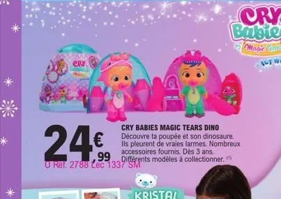 cry  24€  cry babies magic tears dino découvre ta poupée et son dinosaure. ils pleurent de vraies larmes. nombreux accessoires fournis. dès 3 ans.  ,99 différents modèles à collectionner. o ref. 2788 