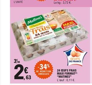 L'UNITÉ  3,5%  2€  1,63  Matines  M  Frais  24 aufs der leili  -34%  DE RÉDUCTION IMMEDIATE  MAXI FORMAT  CEUFS DE FRANCE  24 CEUFS FRAIS MAXI FORMAT "MATINES" L'œuf: 0,11 €. 