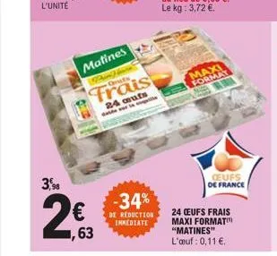 l'unité  3,5%  2€  1,63  matines  m  frais  24 aufs der leili  -34%  de réduction immediate  maxi format  ceufs de france  24 ceufs frais maxi format "matines" l'œuf: 0,11 €. 