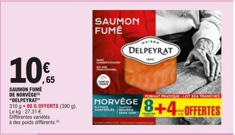 10%  ,65  SAUMON FUMÉ DE NORVÈGE "DELPEYRAT"  310 g + 80 G OFFERTS (390 g). Le kg: 27,31 €.  Différentes variétés  à des poids différents,  SANS  SAUMON FUMÉ  NORVÈGE  Kuwa  MURONE CONTROLES NOURRIS S