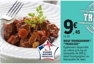 VIANDE BOVINE FRANÇAISE  99  LE KG  BŒUF BOURGUIGNON "TRADILÈGE"  Également disponible au même prix kg en barquette de 900 g: bœuf bourguignon ou blanquette de veau.  ,45 