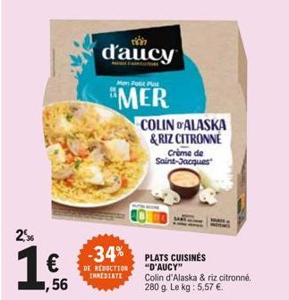 2,36  €  ,56  DE REDUCTION IMMEDIATE  យ៉  d'aucy  Men Petit Plaz  MER  COLIN D'ALASKA & RIZ CITRONNE  Crème de Saint-Jacques  -34% PLATS CUISINÉS  "D'AUCY" Colin d'Alaska & riz citronné. 280 g. Le kg: