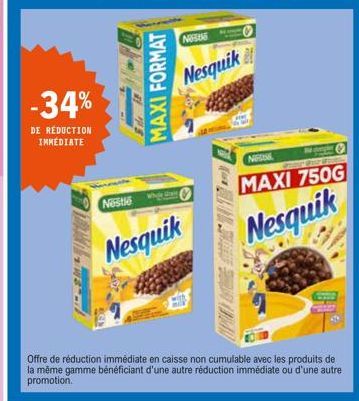 -34%  DE RÉDUCTION IMMÉDIATE  Nestle  MAXI FORMAT  NOS  Nesquik  Offre de réduction immédiate en caisse non cumulable avec les produits de la même gamme bénéficiant d'une autre réduction immédiate ou 