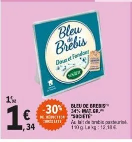 15%2  € ,34  bleu brebis  doux et fondant  -30%  de reduction  immediate  societe  bleu de brebis 34% mat.gr. "société"  au lait de brebis pasteurisé. 110 g. le kg: 12,18 €. 