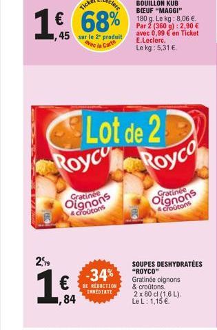 45 sur le 2¹ produit avec la Carte  Royce  Oratin  Lot de 2 Royco  & croutons  -34%  1:0  DE REDUCTION  IMMEDIATE  BOUILLON KUB BOEUF "MAGGI"  180 g. Le kg: 8,06 €. Par 2 (360 g): 2,90 € avec 0,99 € e