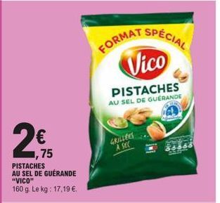 2,95  ,75 PISTACHES AU SEL DE GUERANDE "VICO"  160 g. Le kg: 17,19 €.  FORMAT  SPÉCIAL  Vico  PISTACHES  AU SEL DE GUERANDE  GRILLEES A SEC 