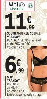 mojito  lingerie  ,99  soutien-gorge souple "randa"  85a, 90a, du 85b au 95b et du 85c au 95c coloris : noir.  slip "randa"  du 36/38 au 42/44.  coloris : noir.  existe aussi: shorty string  99 