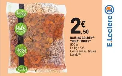 holy  holy  holy  holy  ,50 raisins golden "holy fruits" 500 g-le kg: 5 €.  existe aussi : figues lerida(2)  e.leclerc (1) 