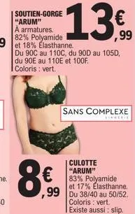 soutien-gorge "arum" a armatures. 82% polyamide  du 90c au 110c, du 90d au 105d, du 90e au 110e et 100f coloris : vert.  8€  €  ,99  culotte "arum" 83% polyamide et 17% elasthanne.  ,99 du 38/40 au 50