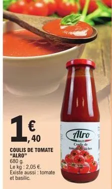 1,40  coulis de tomate "alro"  680 g.  le kg: 2,05 €.  existe aussi: tomate  et basilic.  alro  cos de boniches 