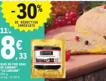 -30%  de réduction immédiate  11,90  8.99  ,33  bloc de foie gras  de canard  "la cancane"  200 g.  le kg : 41,65 €.  la cancane gras och 