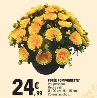 24€  1,99 coloris a  potée pomponnette* pot plastique. fleurs satin.  ø: 20 cm. h.: 45 cm. au choix. 