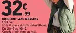 1,99  doudoune sans manches effet cuir.  55% viscose et 45% polyuréthane. du 38/40 au 46/48. coloris : noir, écru ou kaki. 