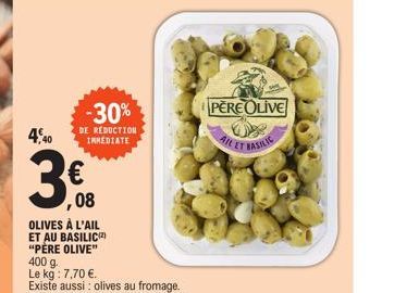 -30%  DE REDUCTION IMMEDIATE  7,40  3,60  OLIVES À L'AIL ET AU BASILIC "PÈRE OLIVE" 400 g.  Le kg: 7,70 €.  Existe aussi: olives au fromage.  PERE OLIVE AIL ET BASILIC 