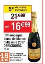 5€ de remise  21€99 16€99  soit  "champagne blanc de blancs millésime 2017 dericbourg 75 cl  18  ans  la loi interdit la vente d'alcool aux mineurs 