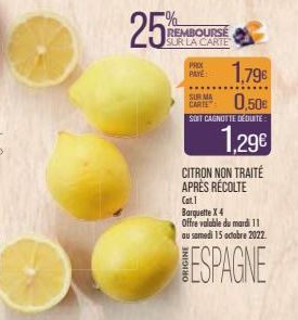 25%  REMBOURSE SUR LA CARTE  1,796  SUR MA  CARTE 0,50€  SOIT CAGNOTTE DÉDUITE  1.29€  PRIX PAYE:  CITRON NON TRAITÉ APRÈS RÉCOLTE  Cat I Barquette X 4  Offre valable du mardi 11 au samedi 15 octobre 