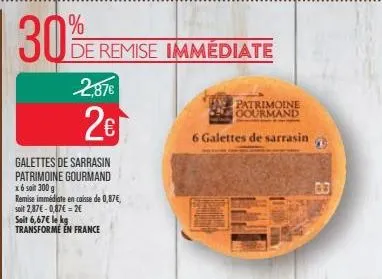30%  galettes de sarrasin patrimoine gourmand x6 sait 300 g  remise immédiate en caisse de 0,87€, soit 2,87€ -0,87€ = 2€ soit 6,67€ le kg transformé en france  de remise immediate  2.87€  2€  patrimoi