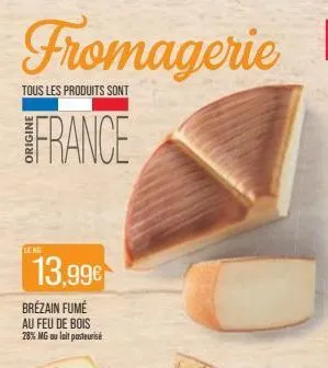fromagerie  tous les produits sont  france  leng  13,99€  brézain fumé au feu de bois  28% mg au lait pasteurisé  