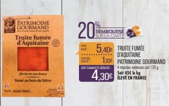 PATRIMOINE GOURMAND  Truite fumée d'Aquitaine  CANO  au bois de hitre  20%  PRIX PAYE  REMBOURSE SUR LA CARTE  1,10  BOIT CAUNOTTE DÉDUITE  5,40€ TRUITE FUMÉE  D'AQUITAINE PATRIMOINE GOURMAND 4 manche