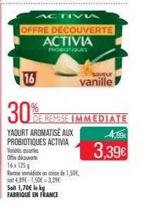 activa  yaourt aromatisé aux probiotiques activia  variés assorties  offre découverte  offre découverte activia  probiotiques  16 x 125g  remise immédiate en caisse de 1,50€, soit 4,89€ 1,50€ 3,39€  s