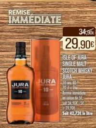 REMISE  IMMEDIATE  TREASONA  JURA 10  JURA -10  34,90€  29,90€  ISLE OF JURA SINGLE MALT SCOTCH WHISKY  JURA  40  70 d-Remise immediate en caisse de 5 334.90€ 56 29,90€ Soit 42,72€ le litre 