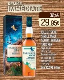 REMISE  IMMEDIATE  TALISKER  MKYE  TALISKER  32,95€  29,95€  ISLE OF SKYE SINGLE MALT SCOTCH WHISKY  TALISKER  Siya 45,8  70d+Et  Remise immédiate  en conse de 36 s 32,95€ 3 29,95€ Soit 42,79€ le litr