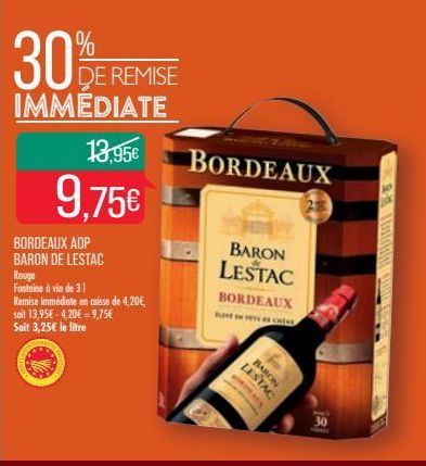 13,95€  9,75€  BORDEAUX AOP BARON DE LESTAC  Rouge Fontaine à vin de 31  Remise immédiate en caisse de 4,20€, soit 13,95€ -4,20€ = 9,75€  Soit 3,25€ le litre  BORDEAUX  BARON LESTAC  BORDEAUX  SVE NYT