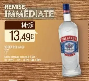 remise  vodka poliakov 37.5" 11  immediate 14,99€  13,49€  remise immédiate en caisse de 1,50€, sit 14,99€-1,50€-13,49e-seit 1 litre  poliako 