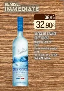remise  immediate  frey goo  vodka  36,90€  32,90€  vodka de france  grey goose  original ou ghron 40 70 d  remise innidate en conse  a  soit 36,90€ 4€ 37,90€ solf 47€ le litre 