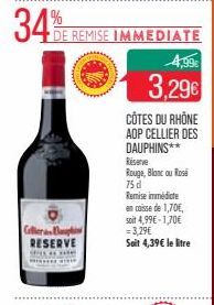 34%  Cellera RESERVE THE  DE REMISE IMMEDIATE  4,99€  3,29€  CÔTES DU RHÔNE AOP CELLIER DES DAUPHINS** Réserve  Rouge, Blanc ou Rosé 75 d  Remise immédiate en caisse de 1,70€, soit 4,99€ -1,70€ = 3,29