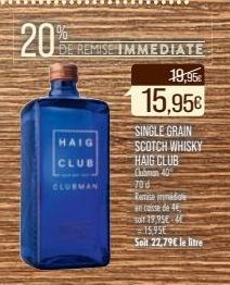 CLUBMAN  HAIG  CLUB  EMISE IMMEDIATE  19,95€  15,95€  SINGLE GRAIN  SCOTCH WHISKY  HAIG CLUB  Clubman 40%  70d  Remise immédiate  ancaisse de 46  soit 19,95E-4E 15.95€ Soil 22,79€ le litre 