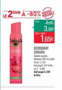 LE 2ÈME À-80%  Ushuata  PANACHADE POSSIBLE  LES: 5,50€  3,30€  SOIT L'UNITÉ  1,65€  DÉODORANT USHUAIA Variétés assorties Atomiseur 200 ml ou bille  50 ml:2,75€  Sot jusqu'à 55€ le lie Les 2:3,30€ Soit