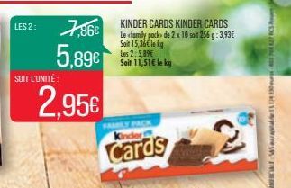 SOIT L'UNITÉ  2.95€  LES 2:7,86€ KINDER CARDS KINDER CARDS  Le family pack de 2 x 10 soit 256 g: 3,93€ Soit 15,36€ le kg Les 2: 5,89€  5,89€  Soit 11,51€ le kg  FAMILY PACK Kinder  Cards 