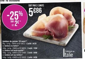 SOIT PAR 2 L'UNITÉ:  -25% 5686  SUR 2EⓇ  LE  Jambon de parme 18 mois 90g-Lekg: 74644 ou X2 65E11-L'unité: 6€70 ou Jambon cru italien  100g-Le kg 76600 ou X2 66€50-L'unité : 7€60 ou Jambon cuit haute q