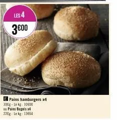 les 4  3€00  e pains hamburgers x4 300g - lekg: 1000 ou pains bagels x4 220g lekg: 13664 