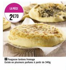 LA PIÈCE  2€70  D Fougasse lardons fromage Existe en plusieurs parfums à partir de 340g 