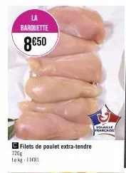 la barquette  8€50  filets de poulet extra-tendre  720g lekg: 11681  volaille française 