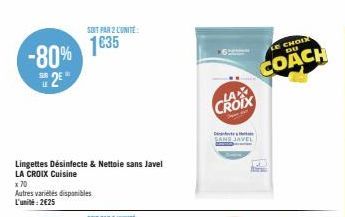 -80%  2€  Lingettes Désinfecte & Nettoie sans Javel  LA CROIX Cuisine  x 70  SONT PAR 2 L'UNITE  1635  Autres variétés disponibles L'unité: 2€25  LA CROIX  C  SANS JAVEL  CHOIX DU  COACH 