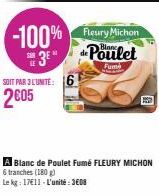 SOIT PAR 3 L'UNITE: 6 2005  -100% Fleury Michon 3* de Poulet  Fum  A Blanc de Poulet Fumé FLEURY MICHON  6 tranches (180g)  Le kg: 17€11-L'unité: 3608 