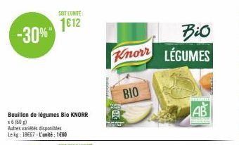 SOIT LUNITE:  1612 -30%"  Bouillon de légumes Bio KNORR  x 6 (60 g)  Autres variétés disponibles Lekg: 18667-L'unité: 1€60  Bio  Knorr LÉGUMES  BIO  A  ********  AB 