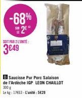 -68% 2E  SOIT PAR 2 L'UNITE:  3€49  B Saucisse Pur Porc Salaison de l'Ardèche IGP LEON CHAILLOT 300 g  Le kg: 17663-L'unité: 5€29 