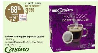 SUR  -68% 3650  CANOTTES  2  L'UNITÉ : 5€15 PAR 2 JE CAGNOTTE  Cosino  Dosettes café rigides Expresso CASINO *16 (104 g)  Autres variétés disponibles à des prix différents Le kg: 49652  Casino  *16  E