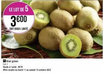 le lot de 5  3€00  soit ocgo l'unité  hkiwi green cal 1  vendu à l'unité 079 offre valable du mardi 11 au samedi 15 octobre 2022 