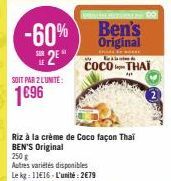 -60%  2⁹*  SOIT PAR 2 L'UNITÉ:  1€96  Ben's Original  COCO-THAI  A  Riz à la crème de Coco façon Thai BEN'S Original 250 g  Autres variétés disponibles  Le kg: 11€16-L'unité: 2€79 